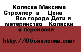 Коляска Максима Строллер 2в1 › Цена ­ 8 500 - Все города Дети и материнство » Коляски и переноски   